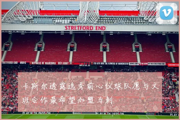 卡斯尔透露选秀前心仪球队愿与文班合作最希望加盟马刺