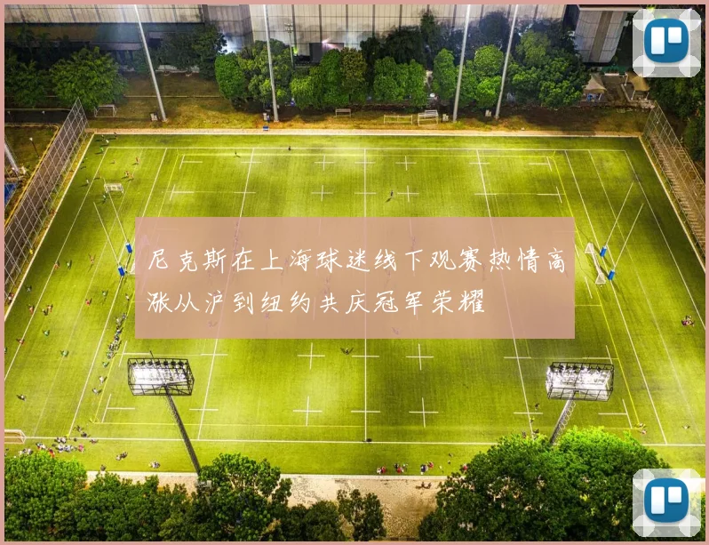 尼克斯在上海球迷线下观赛热情高涨从沪到纽约共庆冠军荣耀