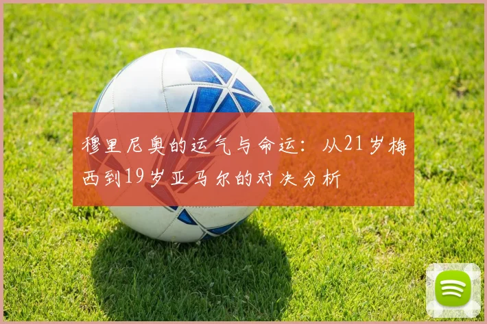 穆里尼奥的运气与命运：从21岁梅西到19岁亚马尔的对决分析