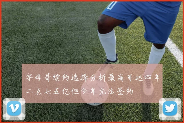 字母哥续约选择分析最高可达四年二点七五亿但今年无法签约