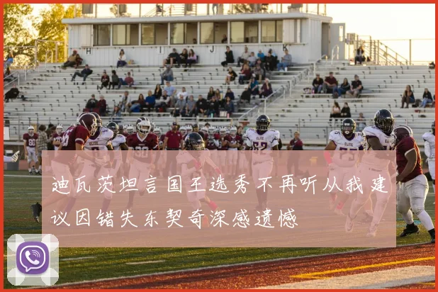 迪瓦茨坦言国王选秀不再听从我建议因错失东契奇深感遗憾