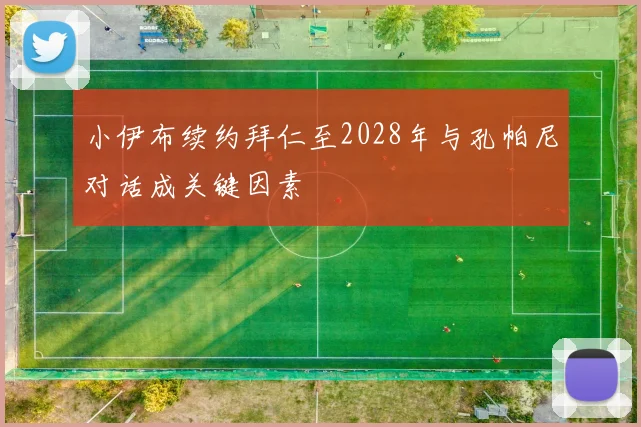小伊布续约拜仁至2028年与孔帕尼对话成关键因素