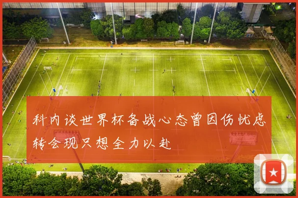 科内谈世界杯备战心态曾因伤忧虑转会现只想全力以赴