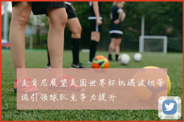 麦肯尼展望美国世界杯机遇波切蒂诺引领球队竞争力提升