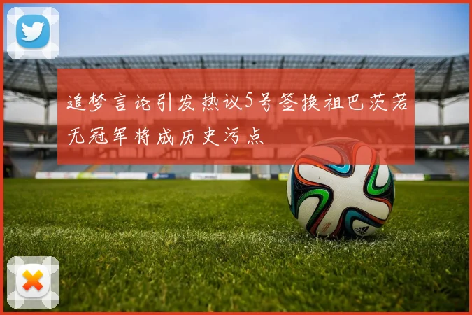 追梦言论引发热议5号签换祖巴茨若无冠军将成历史污点