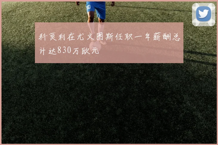 科莫利在尤文图斯任职一年薪酬总计达830万欧元