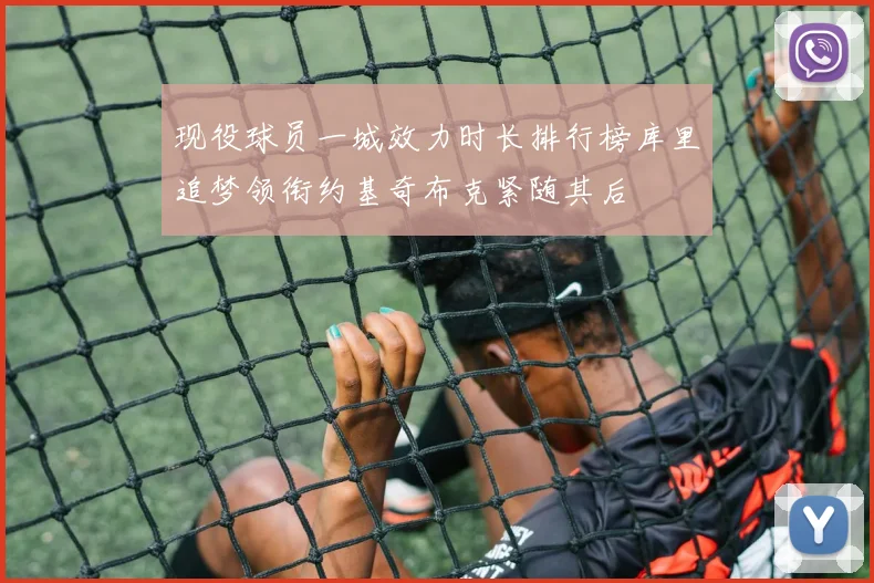 现役球员一城效力时长排行榜库里追梦领衔约基奇布克紧随其后