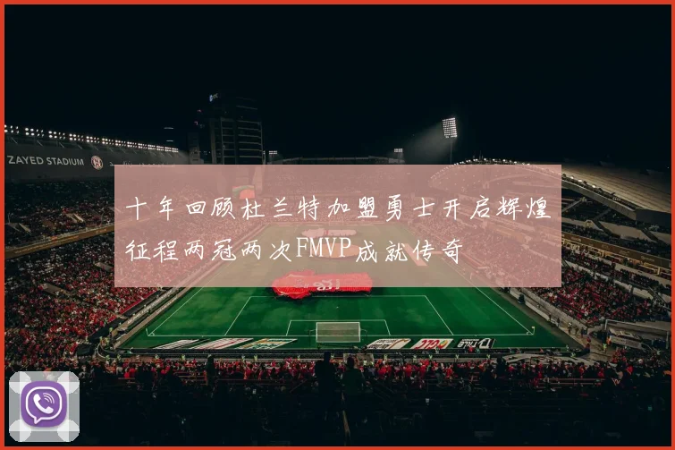 十年回顾杜兰特加盟勇士开启辉煌征程两冠两次FMVP成就传奇