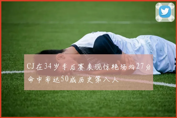 CJ在34岁季后赛表现惊艳场均27分命中率达50成历史第八人