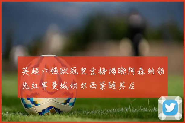 英超六强欧冠奖金榜揭晓阿森纳领先红军曼城切尔西紧随其后