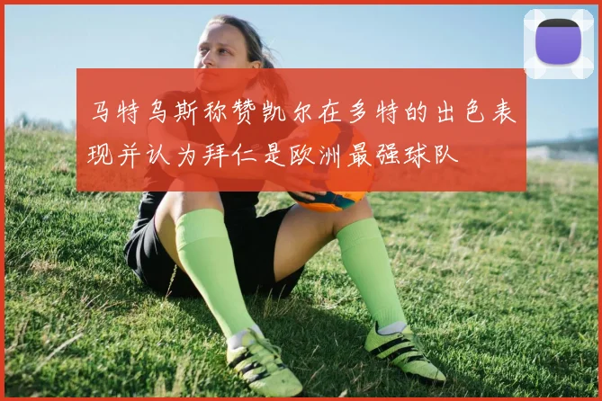 马特乌斯称赞凯尔在多特的出色表现并认为拜仁是欧洲最强球队