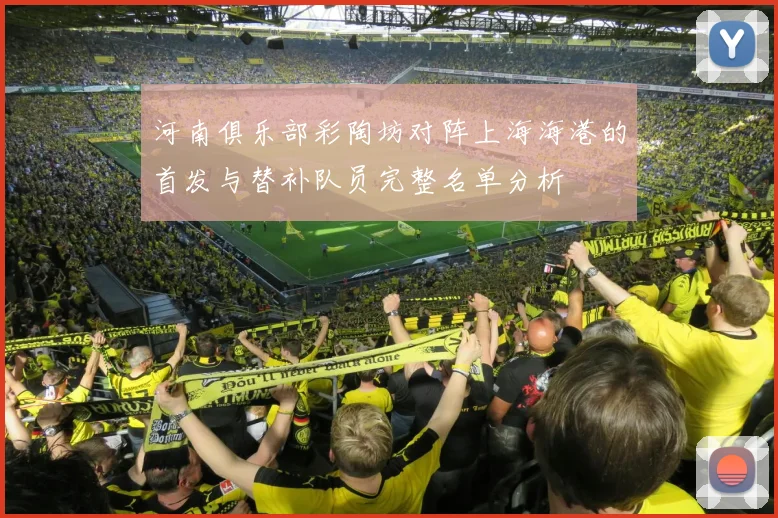 河南俱乐部彩陶坊对阵上海海港的首发与替补队员完整名单分析